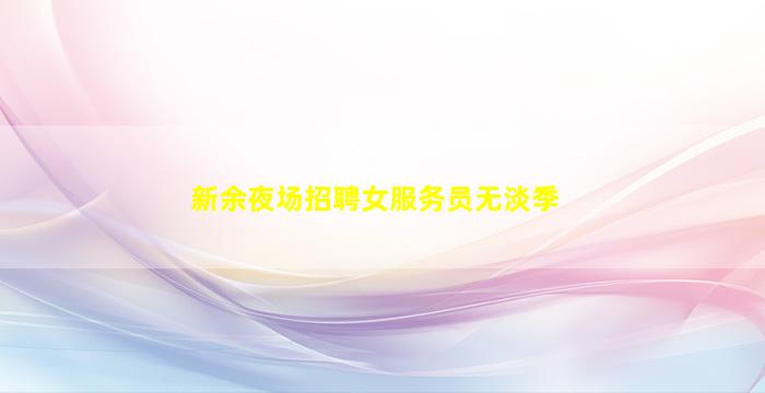 新余夜场招聘女服务员无淡季