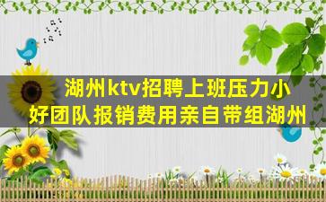 湖州ktv招聘上班压力小好团队报销费用亲自带组湖州