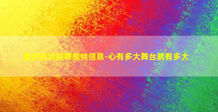 重庆夜场招聘模特信息-心有多大舞台就有多大